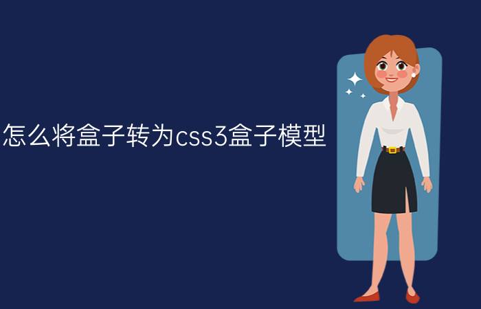 怎么将盒子转为css3盒子模型