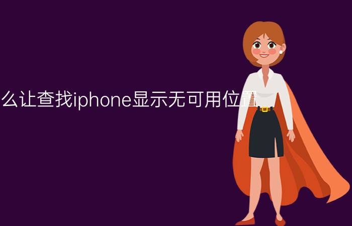 怎么让查找iphone显示无可用位置