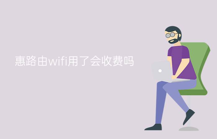 惠路由wifi用了会收费吗