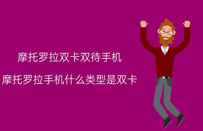 摩托罗拉双卡双待手机，摩托罗拉手机什么类型是双卡