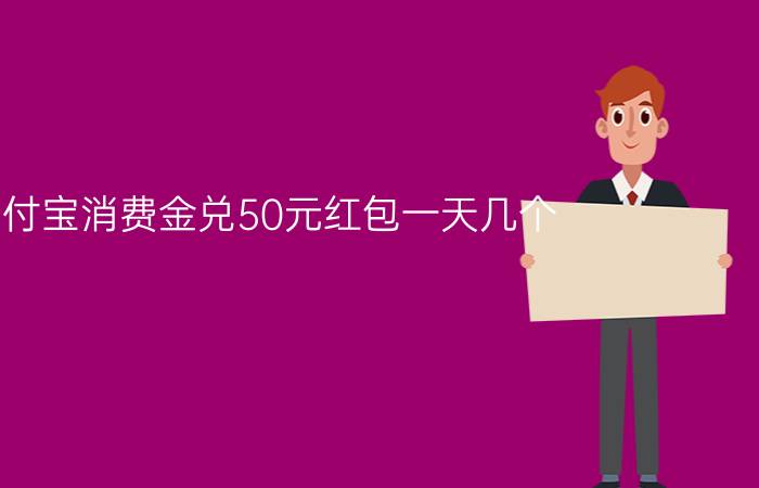 支付宝消费金兑50元红包一天几个