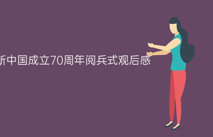 新中国成立70周年阅兵式观后感