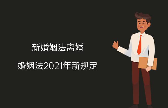 新婚姻法离婚（婚姻法2021年新规定）