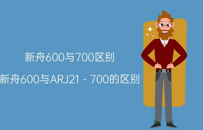 新舟600与700区别（新舟600与ARJ21－700的区别）