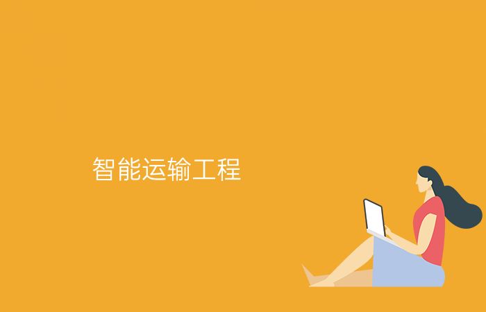 智能运输工程专业介绍_本科_工学