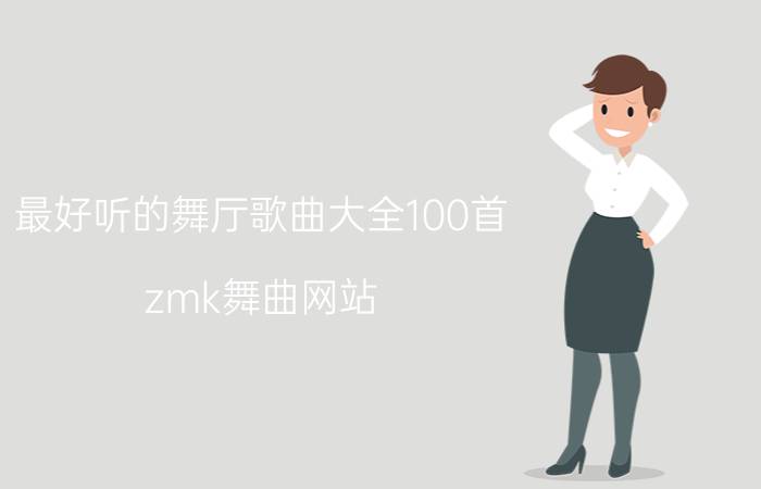 最好听的舞厅歌曲大全100首（zmk舞曲网站）