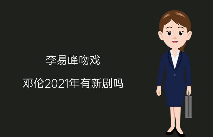 李易峰吻戏（邓伦2021年有新剧吗）