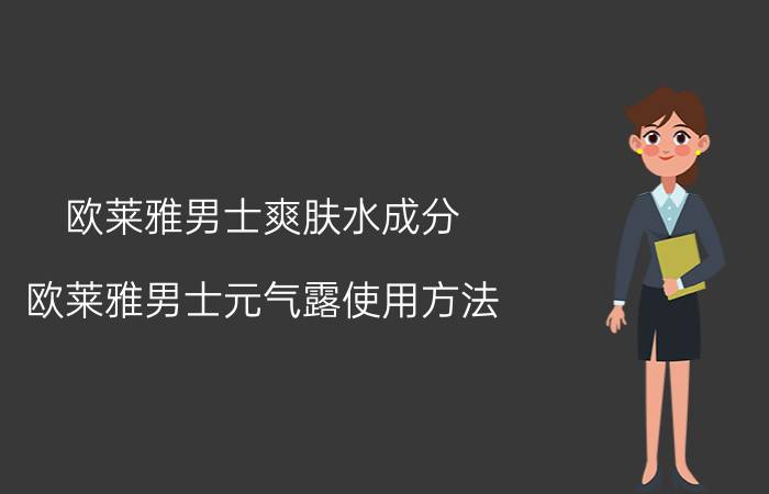 欧莱雅男士爽肤水成分,欧莱雅男士元气露使用方法？