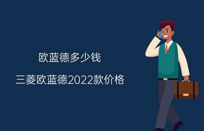 欧蓝德多少钱(三菱欧蓝德2022款价格)