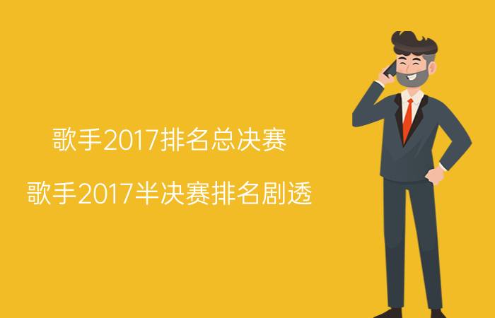 歌手2017排名总决赛（歌手2017半决赛排名剧透）