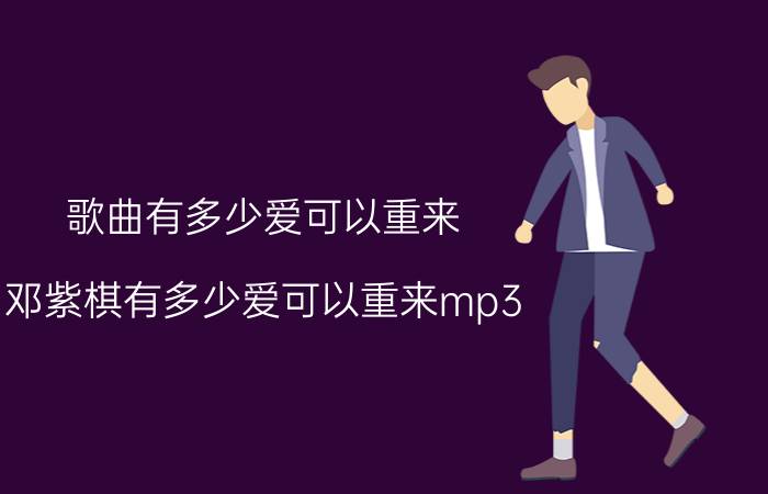 歌曲有多少爱可以重来（邓紫棋有多少爱可以重来mp3）