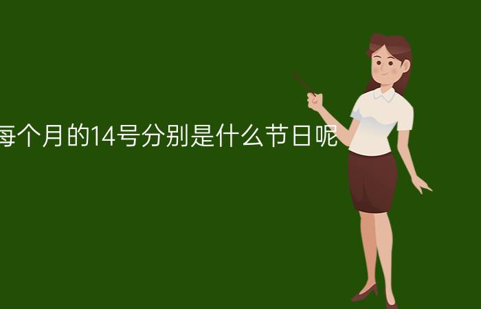 每个月的14号分别是什么节日呢