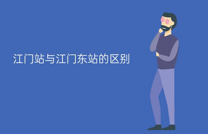 江门站与江门东站的区别