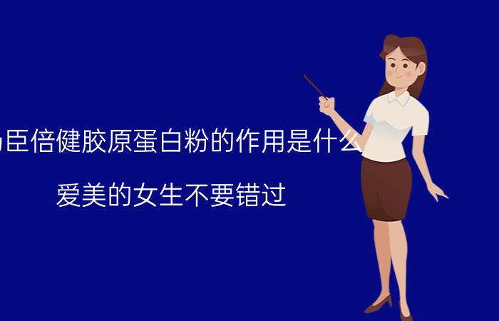 汤臣倍健胶原蛋白粉的作用是什么？爱美的女生不要错过