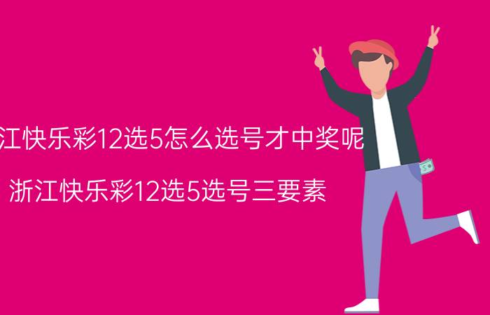 浙江快乐彩12选5怎么选号才中奖呢（浙江快乐彩12选5选号三要素）