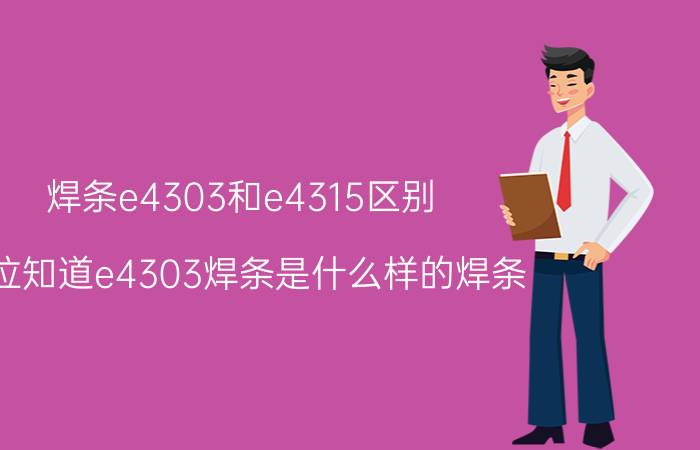 焊条e4303和e4315区别（哪位知道e4303焊条是什么样的焊条）