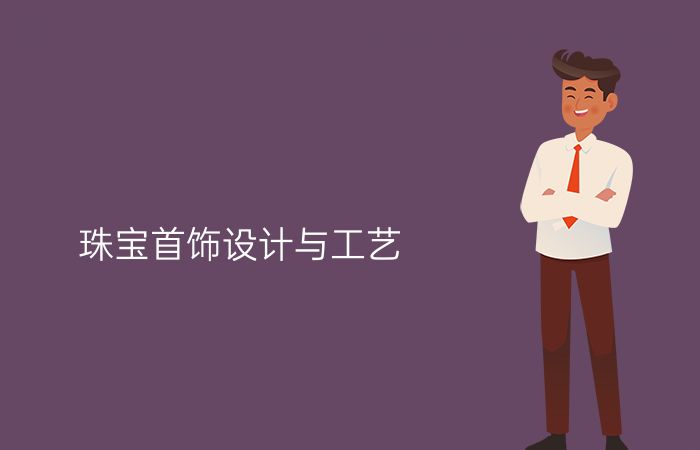 珠宝首饰设计与工艺专业介绍_本科_艺术学