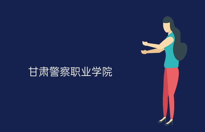 甘肃警察职业学院