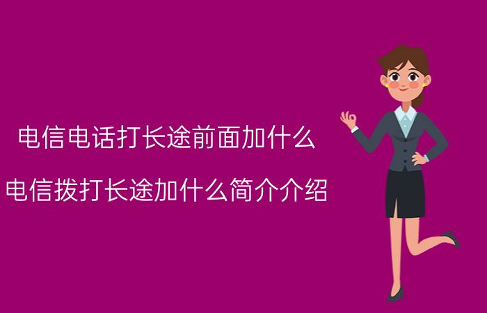 电信电话打长途前面加什么（电信拨打长途加什么简介介绍）