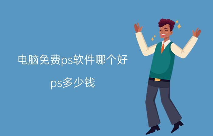 电脑免费ps软件哪个好（ps多少钱）