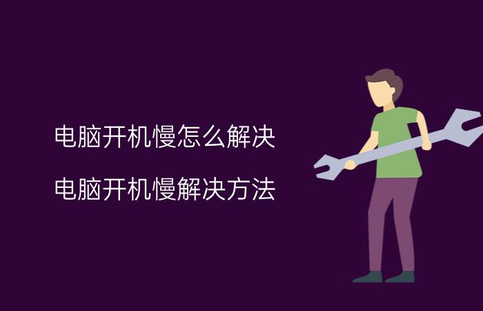 电脑开机慢怎么解决？电脑开机慢解决方法