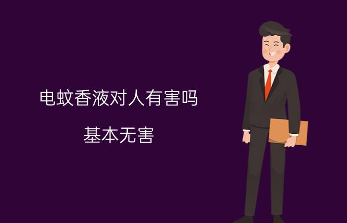 电蚊香液对人有害吗，基本无害(使用不当可能会轻微中毒)