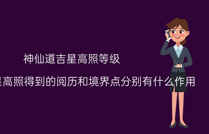 神仙道吉星高照等级（神仙道吉星高照得到的阅历和境界点分别有什么作用?）