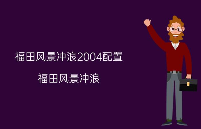 福田风景冲浪2004配置（福田风景冲浪）