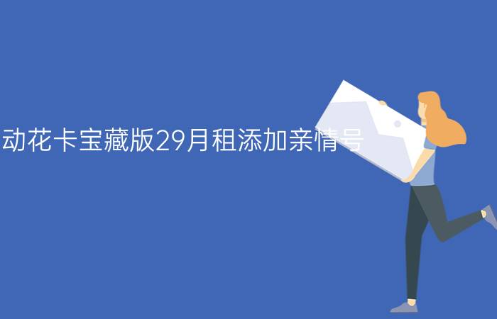 移动花卡宝藏版29月租添加亲情号