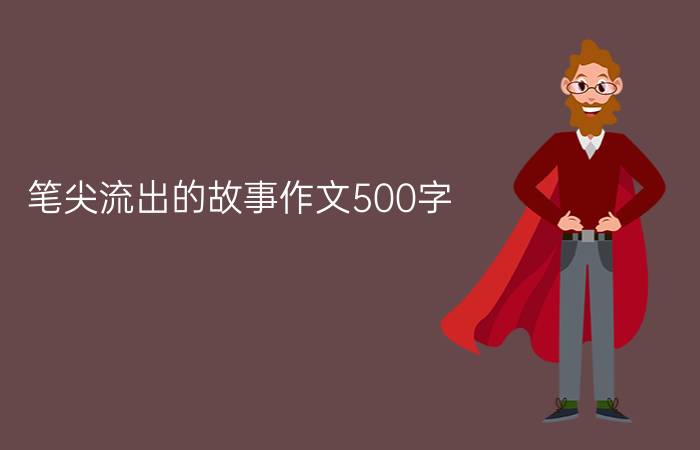 笔尖流出的故事作文500字