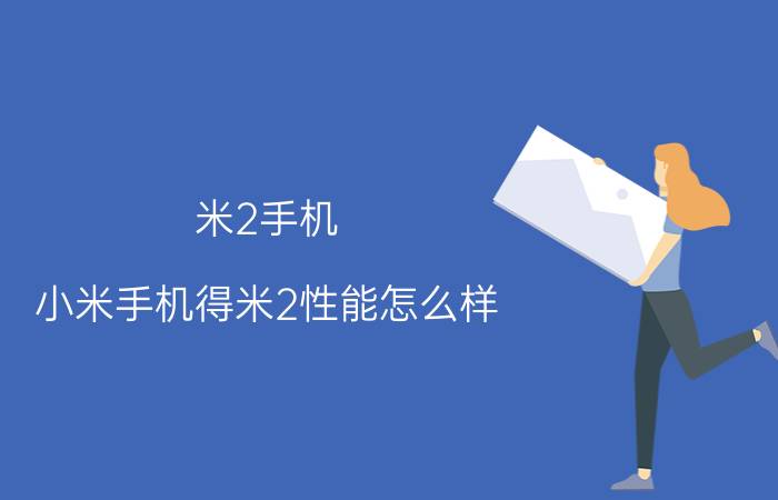 米2手机（小米手机得米2性能怎么样）