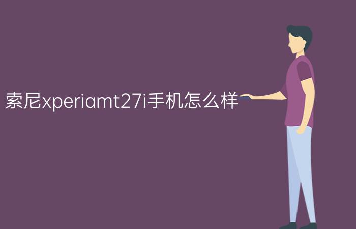 索尼xperiamt27i手机怎么样？