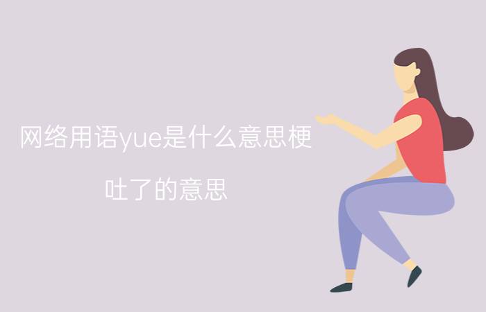 网络用语yue是什么意思梗，吐了的意思(河南方言)