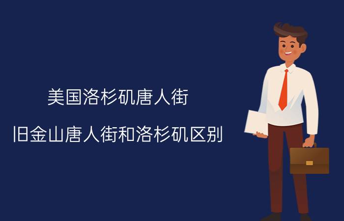 美国洛杉矶唐人街,旧金山唐人街和洛杉矶区别？