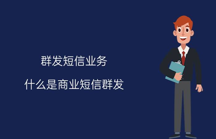 群发短信业务（什么是商业短信群发）