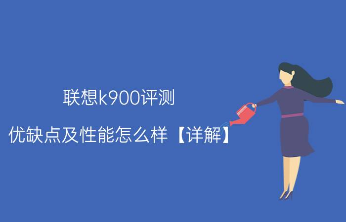 联想k900评测，优缺点及性能怎么样【详解】