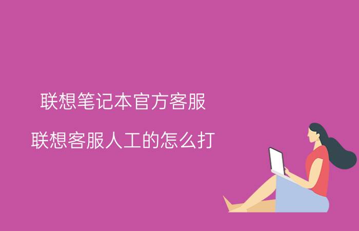 联想笔记本官方客服，联想客服人工的怎么打？