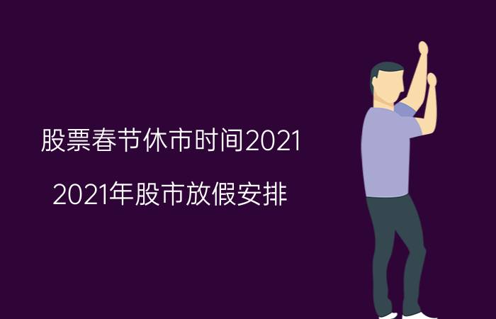 股票春节休市时间2021（2021年股市放假安排）