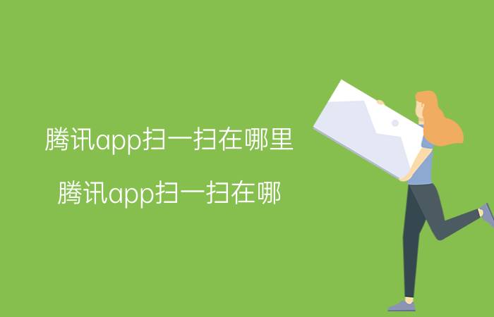 腾讯app扫一扫在哪里（腾讯app扫一扫在哪）