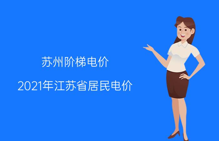 苏州阶梯电价（2021年江苏省居民电价）