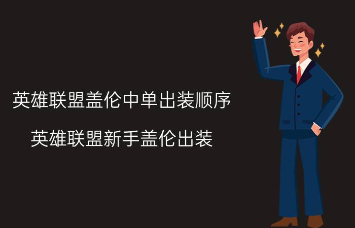 英雄联盟盖伦中单出装顺序(英雄联盟新手盖伦出装)