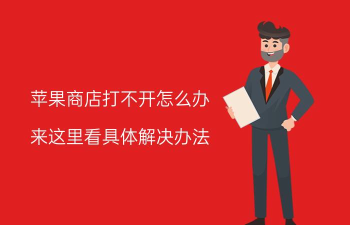 苹果商店打不开怎么办（来这里看具体解决办法）