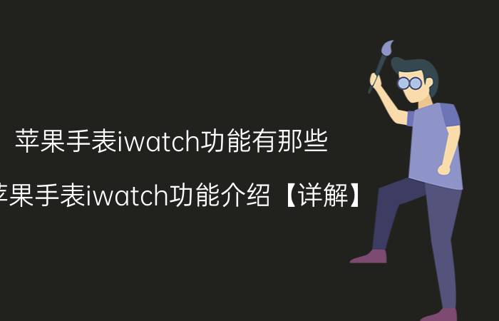 苹果手表iwatch功能有那些？苹果手表iwatch功能介绍【详解】