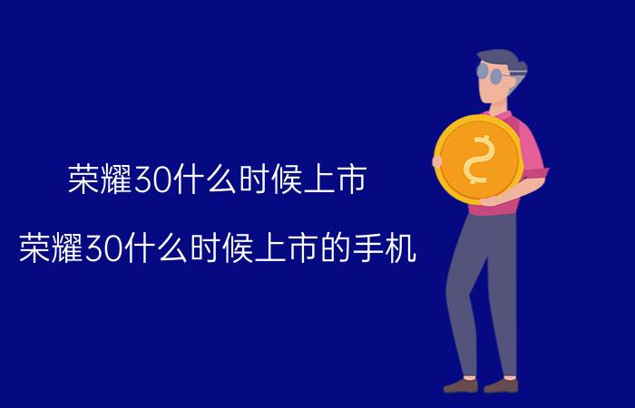 荣耀30什么时候上市(荣耀30什么时候上市的手机)