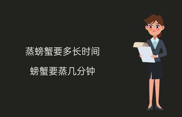 蒸螃蟹要多长时间（螃蟹要蒸几分钟：热水还是冷水）