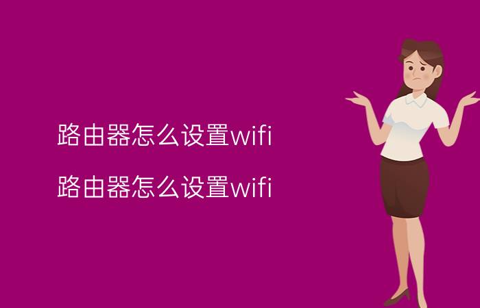 路由器怎么设置wifi（路由器怎么设置wifi）