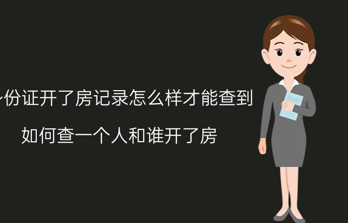 身份证开了房记录怎么样才能查到，如何查一个人和谁开了房