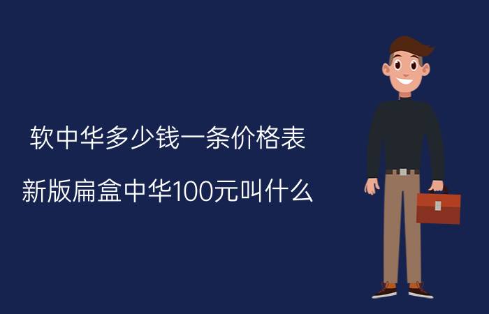 软中华多少钱一条价格表（新版扁盒中华100元叫什么）