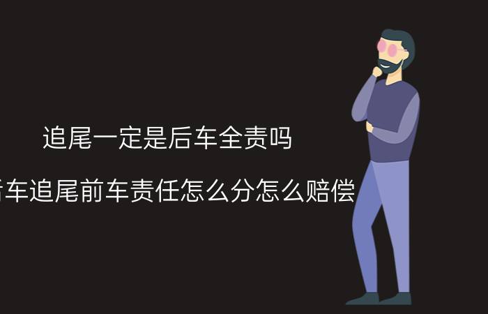 追尾一定是后车全责吗？后车追尾前车责任怎么分怎么赔偿