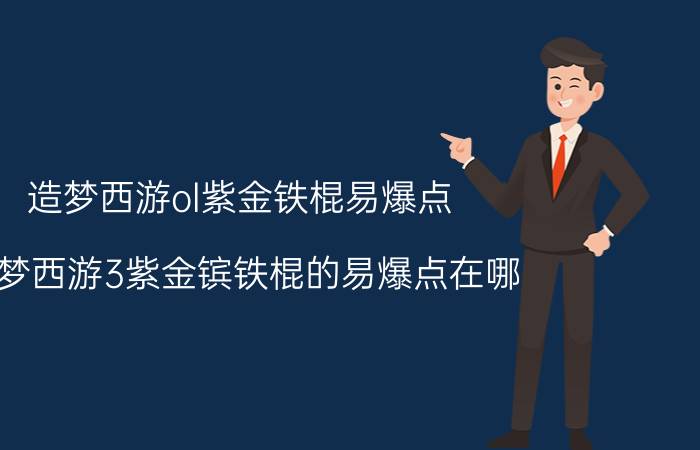 造梦西游ol紫金铁棍易爆点（造梦西游3紫金镔铁棍的易爆点在哪）